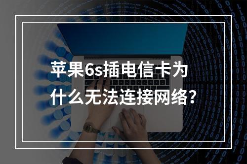 苹果6s插电信卡为什么无法连接网络？