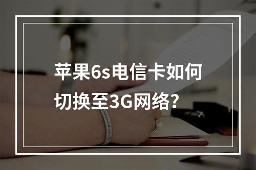 苹果6s电信卡如何切换至3G网络？