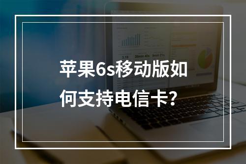 苹果6s移动版如何支持电信卡？