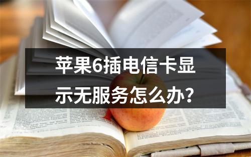 苹果6插电信卡显示无服务怎么办？