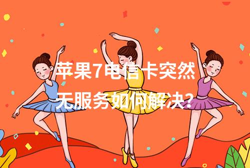 苹果7电信卡突然无服务如何解决？