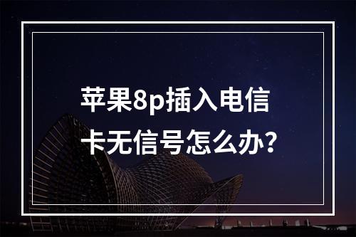 苹果8p插入电信卡无信号怎么办？
