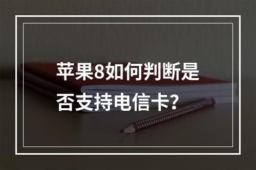 苹果8如何判断是否支持电信卡？