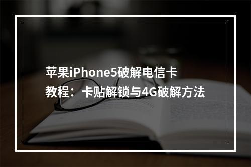 苹果iPhone5破解电信卡教程：卡贴解锁与4G破解方法