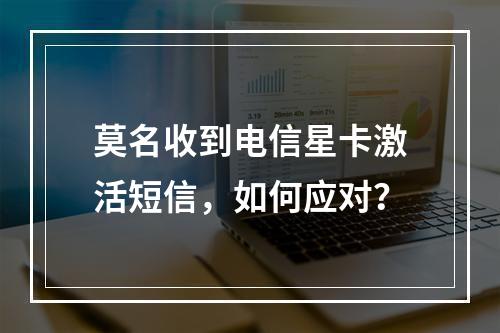 莫名收到电信星卡激活短信，如何应对？