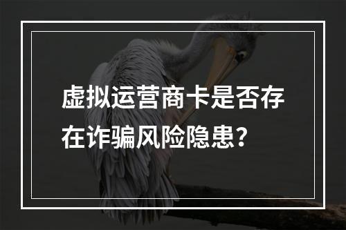 虚拟运营商卡是否存在诈骗风险隐患？
