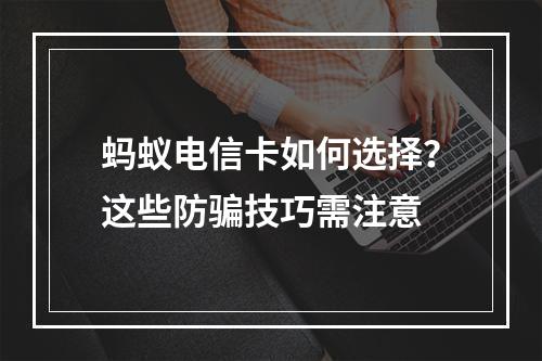 蚂蚁电信卡如何选择？这些防骗技巧需注意