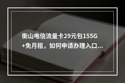 衡山电信流量卡29元包155G+免月租，如何申请办理入口？