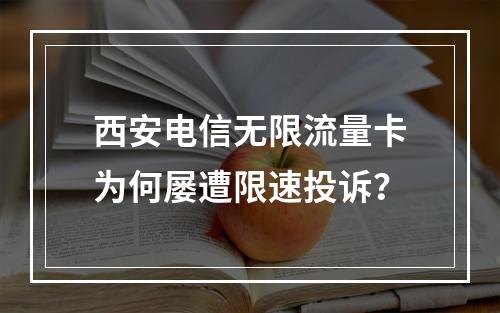 西安电信无限流量卡为何屡遭限速投诉？