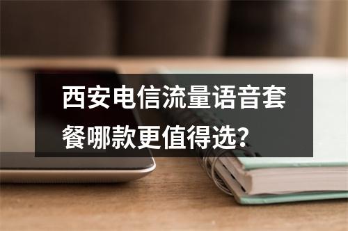 西安电信流量语音套餐哪款更值得选？