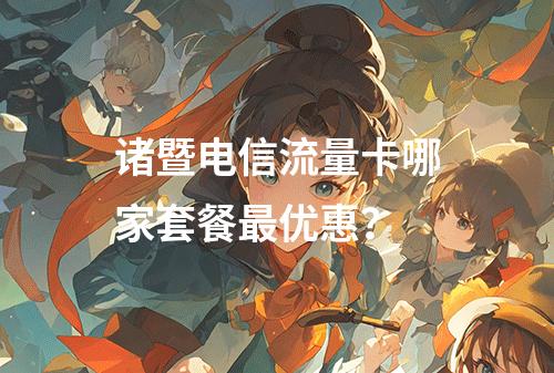 诸暨电信流量卡哪家套餐最优惠？