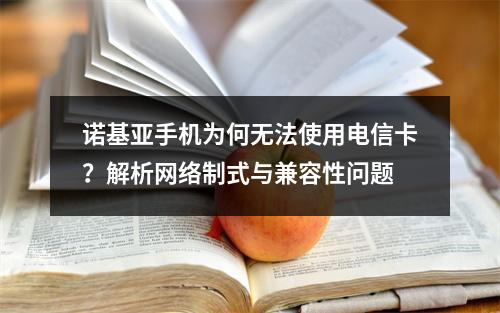 诺基亚手机为何无法使用电信卡？解析网络制式与兼容性问题