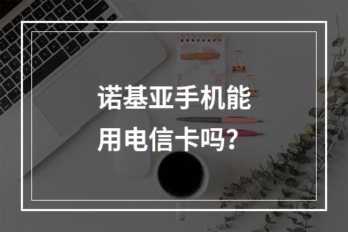 诺基亚手机能用电信卡吗？