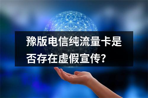 豫版电信纯流量卡是否存在虚假宣传？