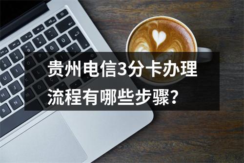 贵州电信3分卡办理流程有哪些步骤？
