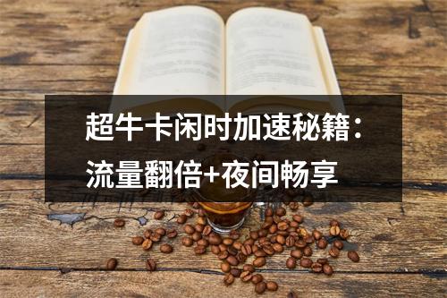 超牛卡闲时加速秘籍：流量翻倍+夜间畅享