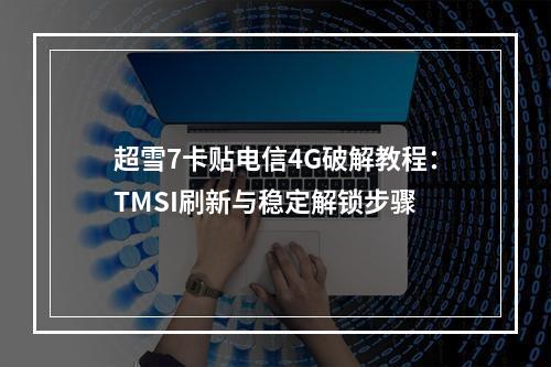 超雪7卡贴电信4G破解教程：TMSI刷新与稳定解锁步骤