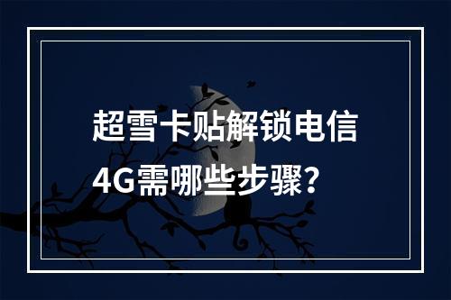 超雪卡贴解锁电信4G需哪些步骤？