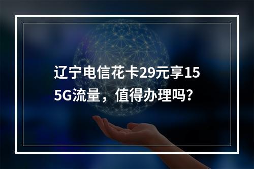 辽宁电信花卡29元享155G流量，值得办理吗？
