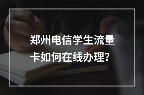 郑州电信学生流量卡如何在线办理？