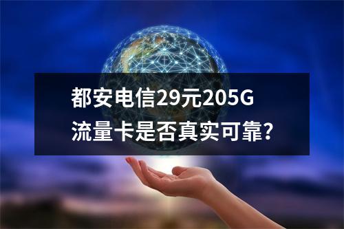 都安电信29元205G流量卡是否真实可靠？