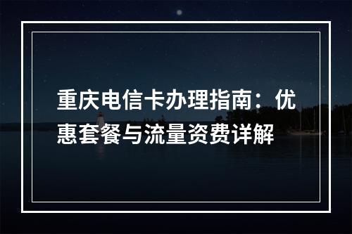 重庆电信卡办理指南：优惠套餐与流量资费详解