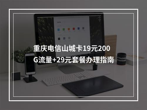 重庆电信山城卡19元200G流量+29元套餐办理指南
