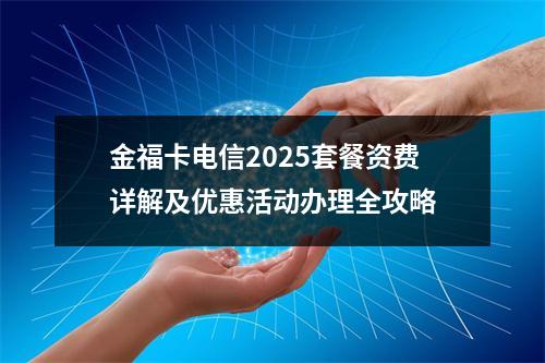金福卡电信2025套餐资费详解及优惠活动办理全攻略