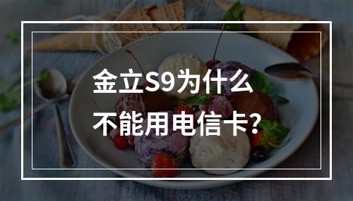 金立S9为什么不能用电信卡？