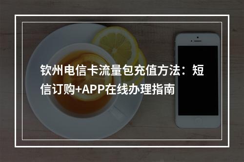钦州电信卡流量包充值方法：短信订购+APP在线办理指南