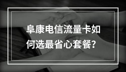 阜康电信流量卡如何选最省心套餐？