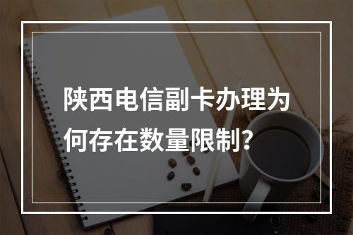 陕西电信副卡办理为何存在数量限制？