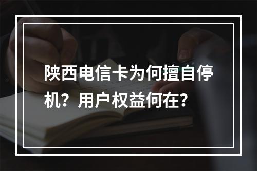 陕西电信卡为何擅自停机？用户权益何在？