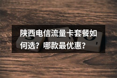 陕西电信流量卡套餐如何选？哪款最优惠？