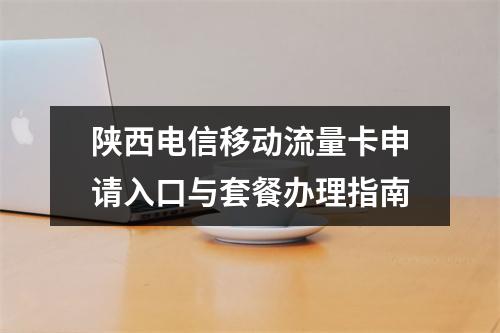 陕西电信移动流量卡申请入口与套餐办理指南
