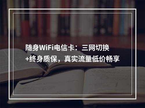 随身WiFi电信卡：三网切换+终身质保，真实流量低价畅享