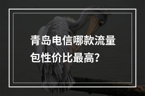 青岛电信哪款流量包性价比最高？