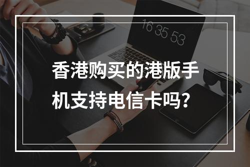 香港购买的港版手机支持电信卡吗？