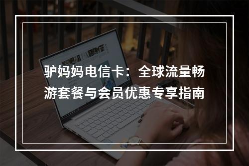 驴妈妈电信卡：全球流量畅游套餐与会员优惠专享指南