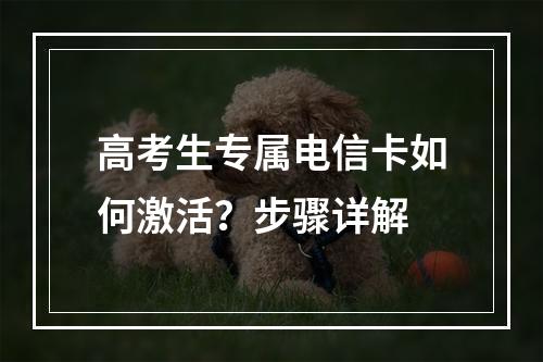 高考生专属电信卡如何激活？步骤详解