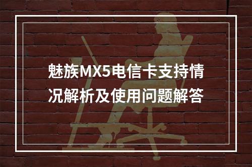 魅族MX5电信卡支持情况解析及使用问题解答