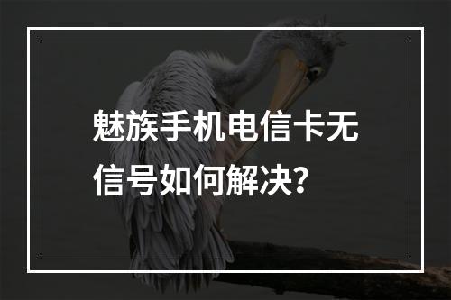 魅族手机电信卡无信号如何解决？