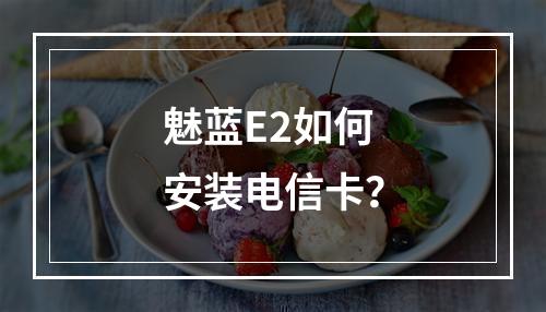 魅蓝E2如何安装电信卡？