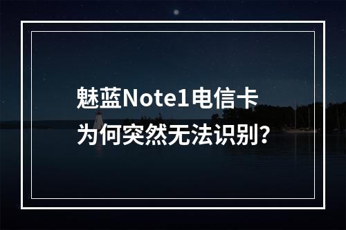 魅蓝Note1电信卡为何突然无法识别？