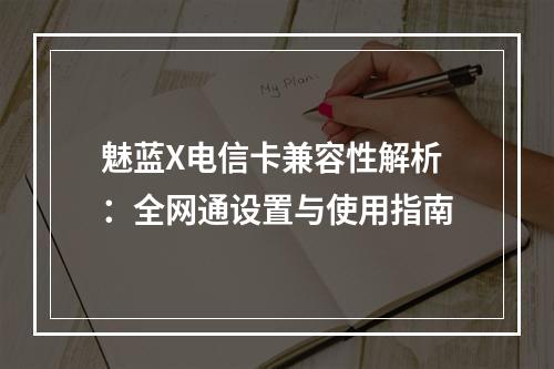 魅蓝X电信卡兼容性解析：全网通设置与使用指南