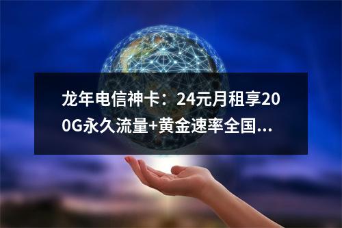 龙年电信神卡：24元月租享200G永久流量+黄金速率全国畅用