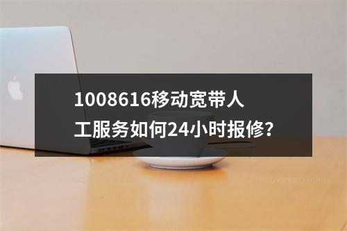 1008616移动宽带人工服务如何24小时报修？