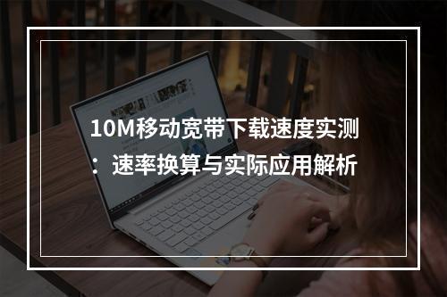 10M移动宽带下载速度实测：速率换算与实际应用解析