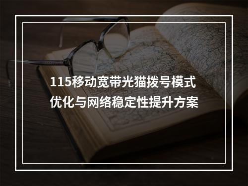 115移动宽带光猫拨号模式优化与网络稳定性提升方案