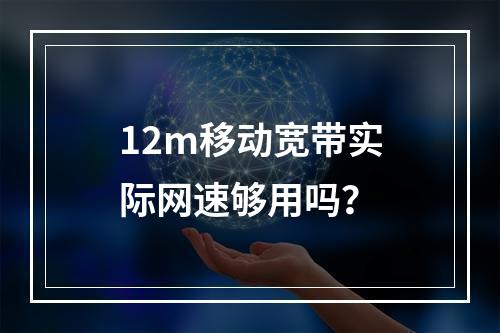 12m移动宽带实际网速够用吗？